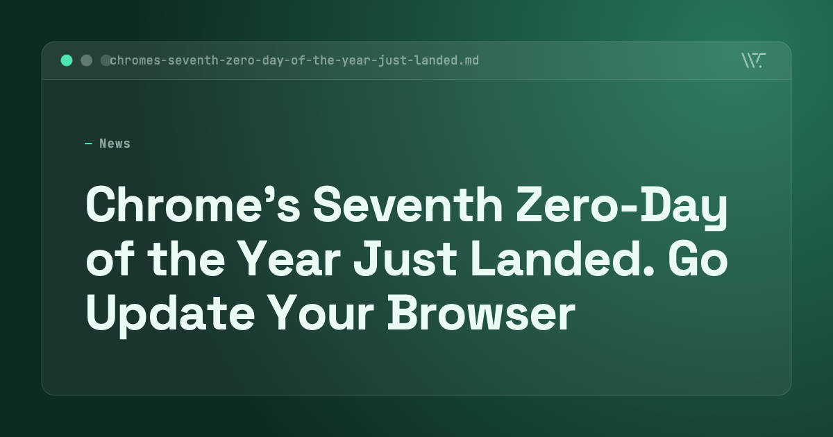 Chrome's Seventh Zero-Day of the Year Just Landed. Go Update Your Browser