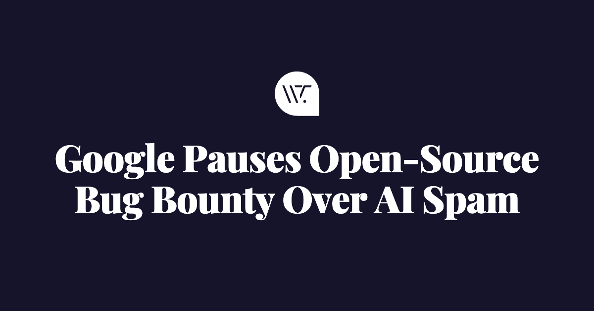 Google Pauses Its Open-Source Bug Bounty After a Flood of AI-Generated Reports